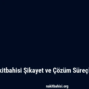 Nakitbahisi Şikayet ve Çözüm Süreçleri